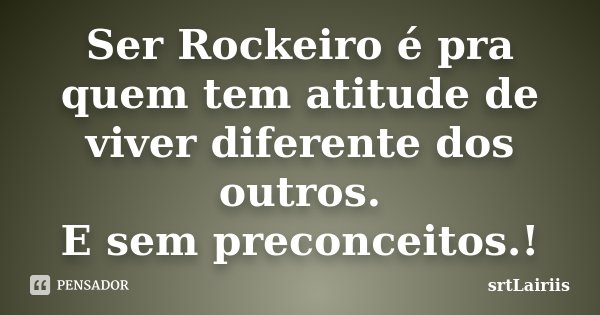 Ser Rockeiro é pra quem tem atitude de viver diferente dos outros. E sem preconceitos.!... Frase de srtªLairiis.