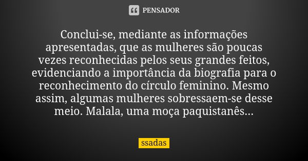 Conclui-se, mediante as informações apresentadas, que as mulheres são poucas vezes reconhecidas pelos seus grandes feitos, evidenciando a importância da biograf... Frase de ssadas.