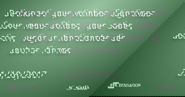 Deixarei que minhas lágrimas lave meus olhos, que sabe, assim, vejo o horizonte de outra forma. 21/10/2017... Frase de S. Salla.