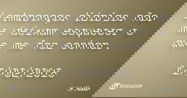 Lembranças diárias não me deixam esquecer o que me faz sonhar. 17/02/2018... Frase de S. Salla.