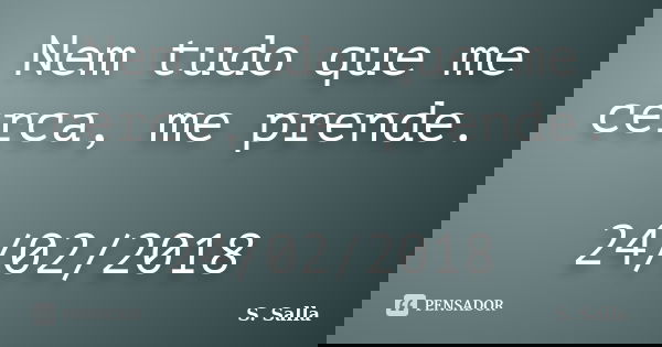 Nem tudo que me cerca, me prende. 24/02/2018... Frase de S. Salla.
