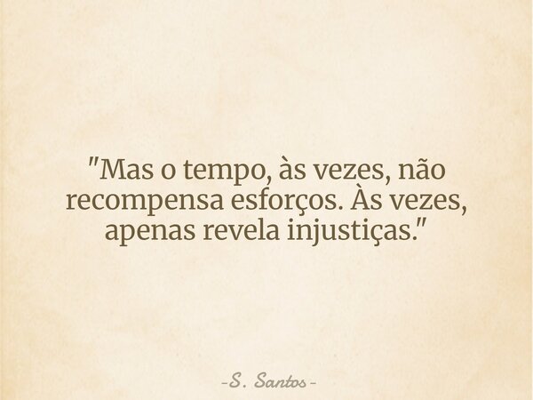 "⁠Mas o tempo, às vezes, não recompensa esforços. Às vezes, apenas revela injustiças."... Frase de S. Santos.