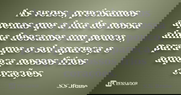 As vezes, precisamos apenas que a lua de nossa alma descanse um pouco, para que o sol apareça e aqueça nossos frios corações.... Frase de S.S. Bruno.