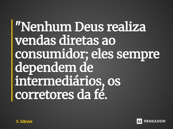 "Nenhum Deus realiza vendas diretas ao consumidor; eles sempre dependem de intermediários, os corretores da fé.... Frase de S. Sdruvs.