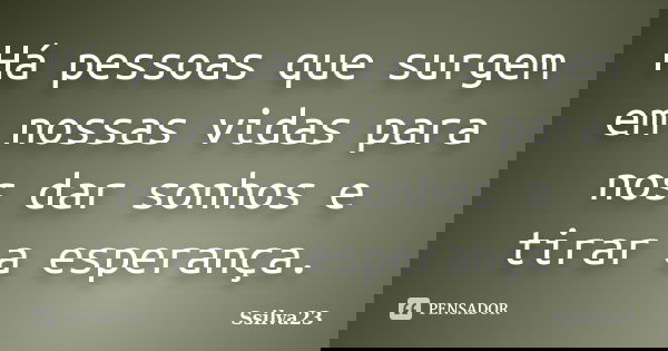 Há pessoas que surgem em nossas vidas para nos dar sonhos e tirar a esperança.... Frase de Ssilva23.