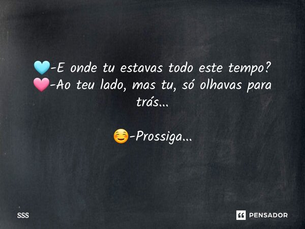 🩵-⁠E onde tu estavas todo este tempo? 🩷-Ao teu lado, mas tu, só olhavas para trás... ☺️-Prossiga...... Frase de SSS.