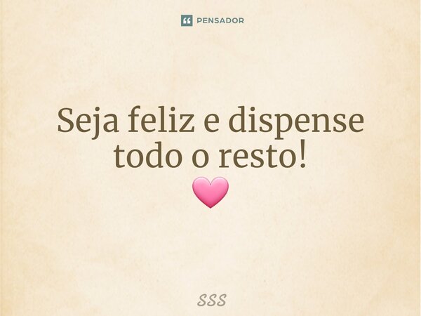 ⁠Seja feliz e dispense todo o resto! 🩷... Frase de SSS.