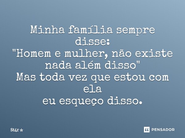 Minha família sempre disse: "Homem e mulher, não existe nada além disso" Mas toda vez que estou com ela eu esqueço disso.⁠... Frase de St4r.