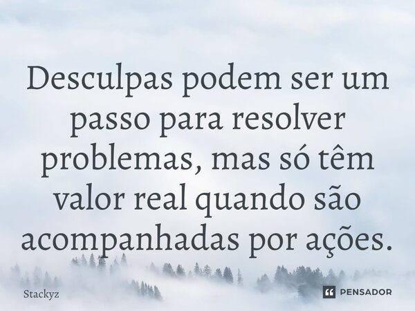 Desculpas podem ser um passo para resolver problemas, mas só têm valor real quando são acompanhadas por ações.... Frase de Stackyz.
