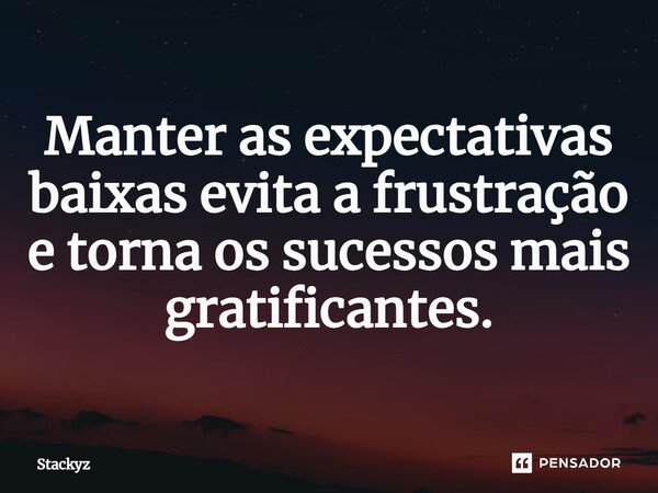 ⁠Manter as expectativas baixas evita a frustração e torna os sucessos mais gratificantes.... Frase de Stackyz.