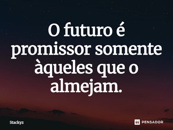 ⁠O futuro é promissor somente àqueles que o almejam.... Frase de Stackyz.
