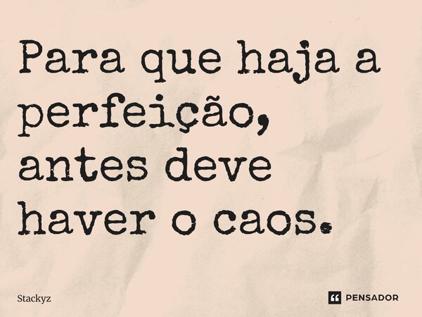 ⁠Para que haja a perfeição, antes deve haver o caos.... Frase de Stackyz.