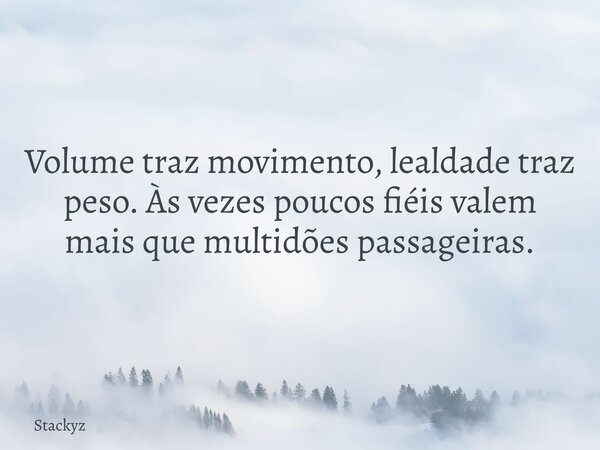 Volume traz movimento, lealdade traz peso. Às vezes poucos fiéis valem mais que multidões passageiras.... Frase de Stackyz.