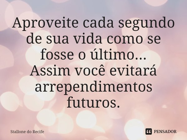 ⁠Aproveite cada segundo de sua vida como se fosse o último...
Assim você evitará arrependimentos futuros.... Frase de Stallone do Recife.