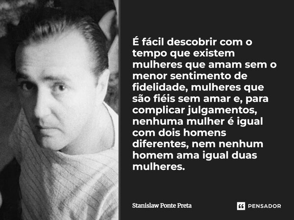 ⁠É fácil descobrir com o tempo que existem mulheres que amam sem o menor sentimento de fidelidade, mulheres que são fiéis sem amar e, para complicar julgamentos... Frase de Stanislaw Ponte Preta.
