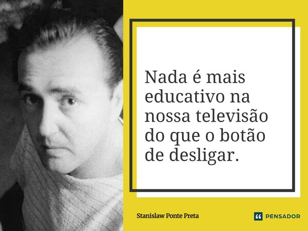 ⁠Nada é mais educativo na nossa televisão do que o botão de desligar.... Frase de Stanislaw Ponte Preta.