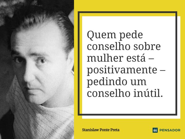 ⁠Quem pede conselho sobre mulher está – positivamente – pedindo um conselho inútil.... Frase de Stanislaw Ponte Preta.