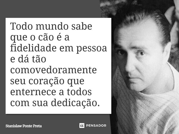 ⁠Todo mundo sabe que o cão é a fidelidade em pessoa e dá tão comovedoramente seu coração que enternece a todos com sua dedicação.... Frase de Stanislaw Ponte Preta.
