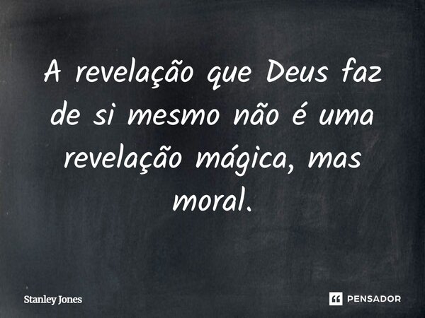 ⁠A revelação que Deus faz de si mesmo não é uma revelação mágica, mas moral.... Frase de Stanley Jones.