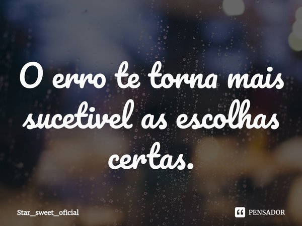 ⁠O erro te torna mais sucetivel as escolhas certas.... Frase de Star_sweet_oficial.