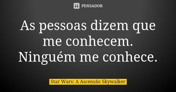 As pessoas dizem que me conhecem. Ninguém me conhece.... Frase de Star Wars: A Ascensão Skywalker.