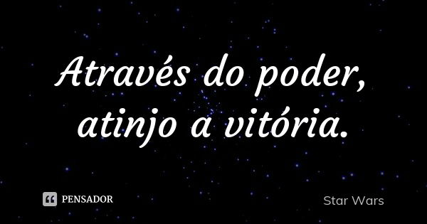 Através do poder, atinjo a vitória.... Frase de Star Wars.