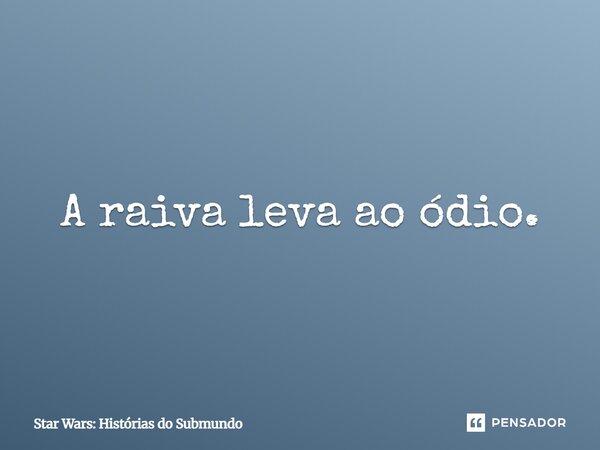 ⁠A raiva leva ao ódio.... Frase de Star Wars: Histórias do Submundo.
