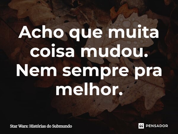 ⁠Acho que muita coisa mudou. Nem sempre pra melhor.... Frase de Star Wars: Histórias do Submundo.