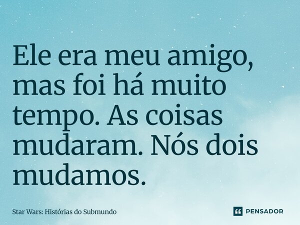 ⁠Ele era meu amigo, mas foi há muito tempo. As coisas mudaram. Nós dois mudamos.... Frase de Star Wars: Histórias do Submundo.