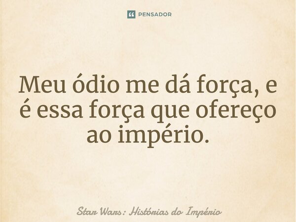 ⁠Meu ódio me dá força, e é essa força que ofereço ao império.... Frase de Star Wars: Histórias do Império.
