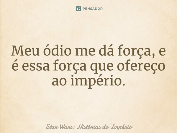 ⁠Meu ódio me dá força, e é essa força que ofereço ao Império.... Frase de Star Wars: Histórias do Império.