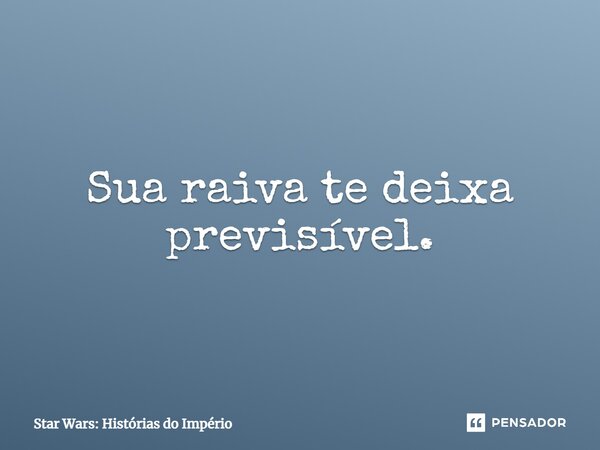 ⁠Sua raiva te deixa previsível.... Frase de Star Wars: Histórias do Império.