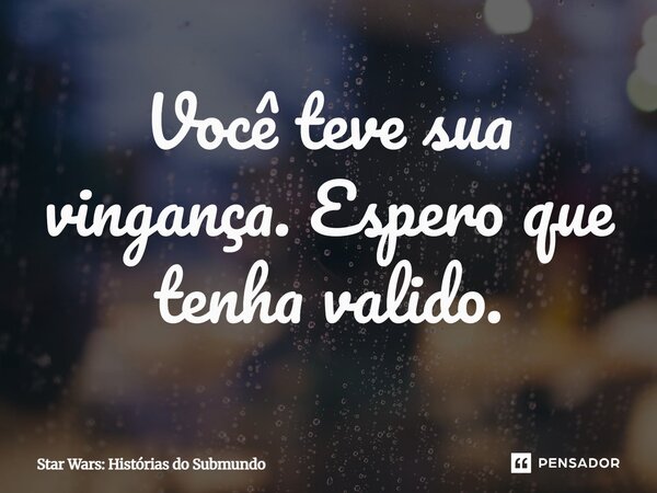 ⁠Você teve sua vingança. Espero que tenha valido.... Frase de Star Wars: Histórias do Submundo.