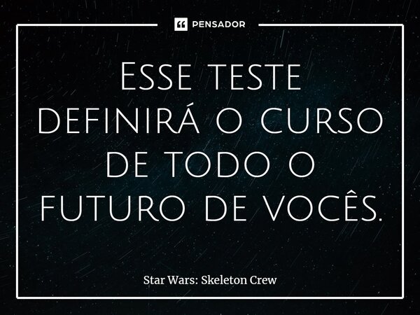 ⁠Esse teste definirá o curso de todo o futuro de vocês.... Frase de Star Wars: Skeleton Crew.