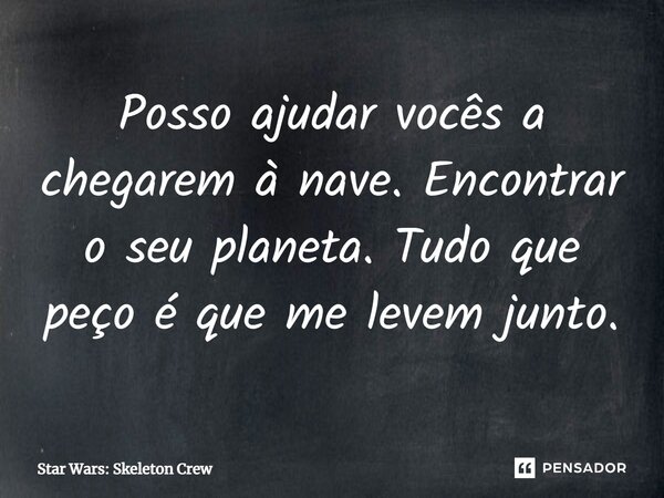 ⁠Posso ajudar vocês a chegarem à nave. Encontrar o seu planeta. Tudo que peço é que me levem junto.... Frase de Star Wars: Skeleton Crew.