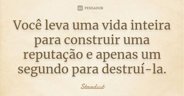 Você leva uma vida inteira para construir uma reputação e apenas um segundo para destruí-la.... Frase de Stardust.