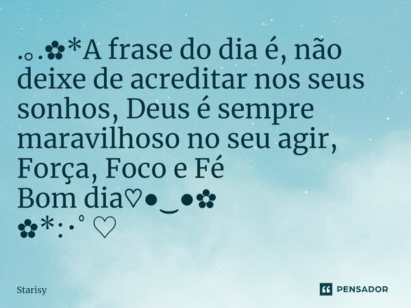 ⁠.｡.✿*A frase do dia é, não deixe de acreditar nos seus sonhos, Deus é sempre maravilhoso no seu agir, Força, Foco e Fé Bom dia♡●‿●✿ ✿*:･ﾟ♡... Frase de starisy.