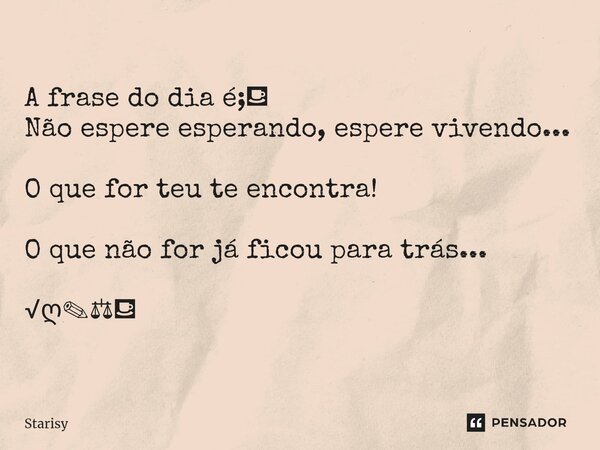 ⁠A frase do dia é;⛾ Não espere esperando, espere vivendo... O que for teu te encontra! O que não for já ficou para trás... √ღ✎⚖⛾... Frase de starisy.