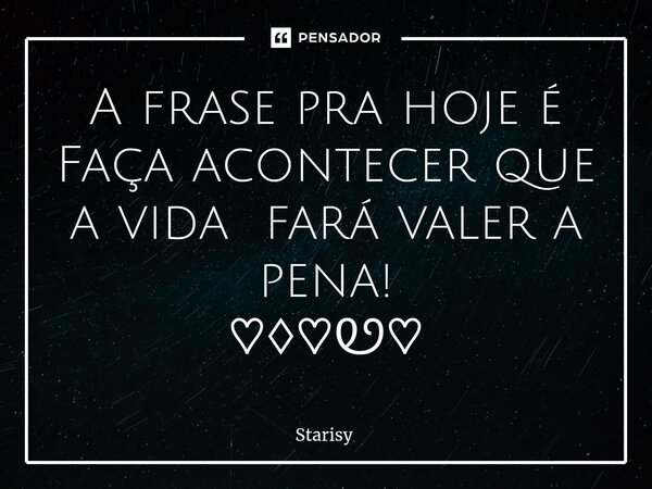 ⁠A frase pra hoje é Faça acontecer que a vida fará valer a pena! ♡♢♡Ꮼ♡... Frase de starisy.