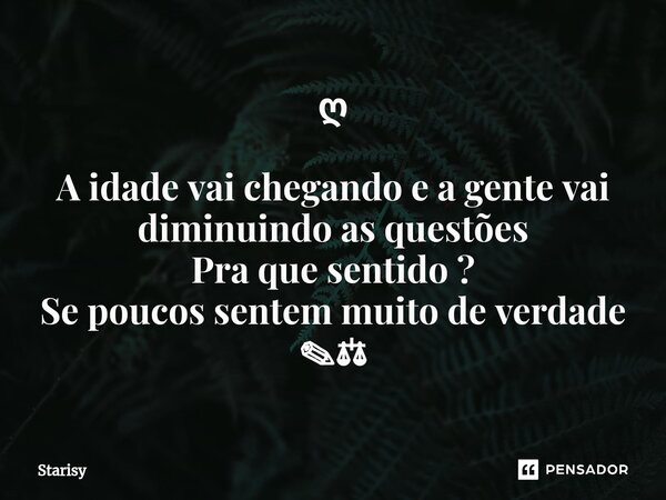 ღ ⁠A idade vai chegando e a gente vai diminuindo as questões Pra que sentido ? Se poucos sentem muito de verdade ✎⚖... Frase de starisy.
