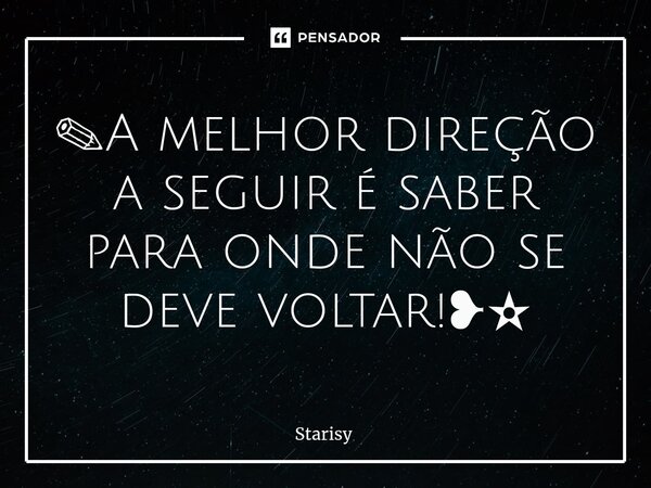 ⁠✎A melhor direção a seguir é saber para onde não se deve voltar!❥✫... Frase de starisy.