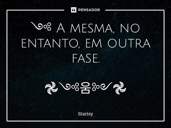 ༺ ⁠A mesma, no entanto, em outra fase. 𖣘༺움༻𖣘... Frase de starisy.