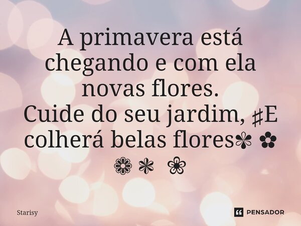 ⁠A primavera está chegando e com ela novas flores. Cuide do seu jardim, ♯E colherá belas flores✾ ✿ ❁ ❃ ❀... Frase de starisy.