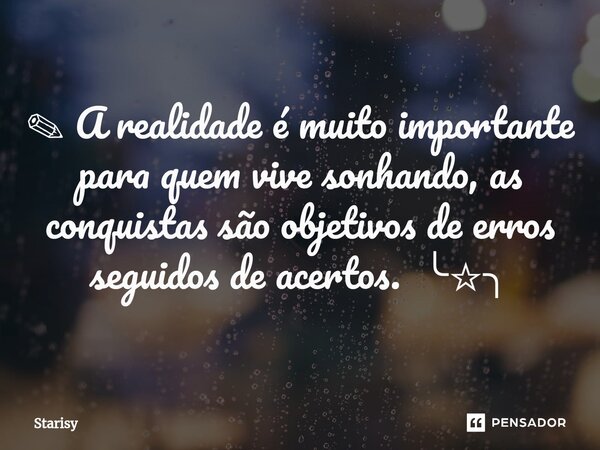 ⁠ ✎A realidade é muito importante para quem vive sonhando, as conquistas são objetivos de erros seguidos de acertos. ╰☆╮... Frase de starisy.