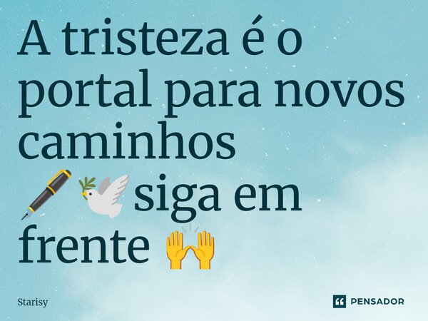 ⁠A tristeza é o portal para novos caminhos 🖋️🕊️️️siga em frente 🙌... Frase de starisy.