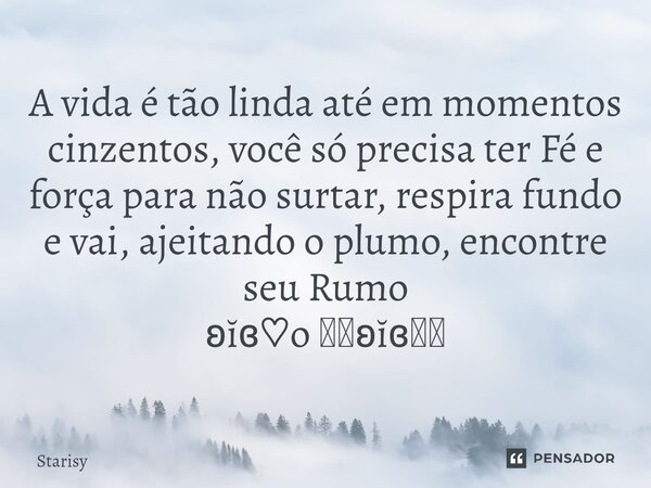 ⁠A vida é tão linda até em momentos cinzentos, você só precisa ter Fé e força para não surtar, respira fundo e vai, ajeitando o plumo, encontre seu Rumo ʚĭɞ♡o ✿... Frase de starisy.