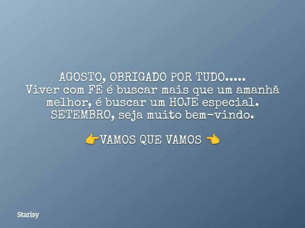 AGOSTO, OBRIGADO POR TUDO..... Viver com FÉ é buscar mais que um amanhã melhor, é buscar um HOJE especial. SETEMBRO, seja muito bem-vindo. 👉VAMOS QUE VAMOS 👈... Frase de Starisy.