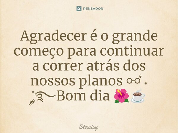⁠Agradecer é o grande começo para continuar a correr atrás dos nossos planos⚯ ͛˖ ִֶָ་༘࿐Bom dia 🌺☕... Frase de starisy.