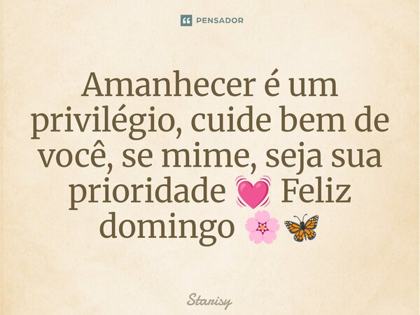 ⁠Amanhecer é um privilégio, cuide bem de você, se mime, seja sua prioridade 💓 Feliz domingo 🌸🦋... Frase de starisy.