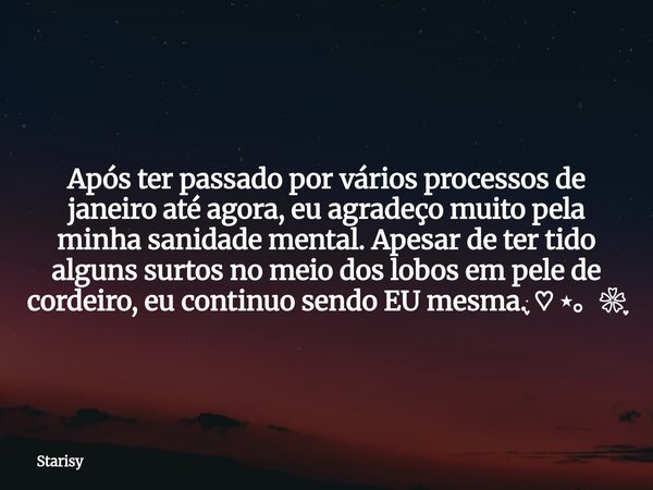 Após ter passado por vários processos de janeiro até agora, eu agradeço muito pela minha sanidade mental. Apesar de ter tido alguns surtos no meio dos lobos em ... Frase de Starisy.